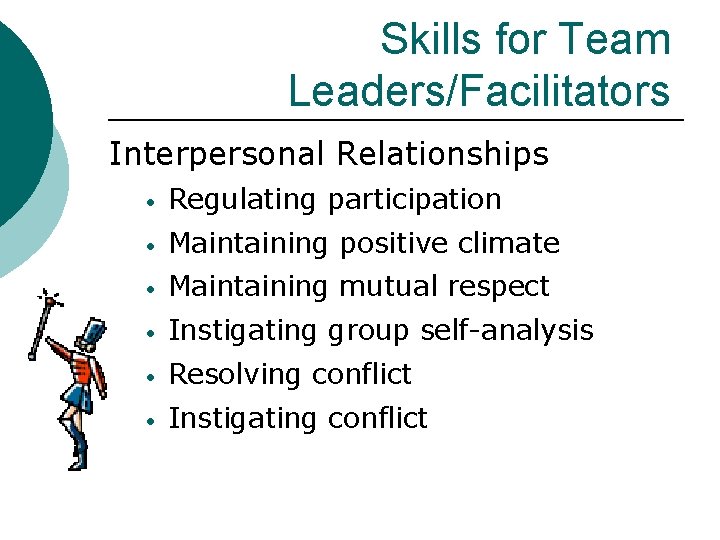 Skills for Team Leaders/Facilitators Interpersonal Relationships • Regulating participation • Maintaining positive climate •
