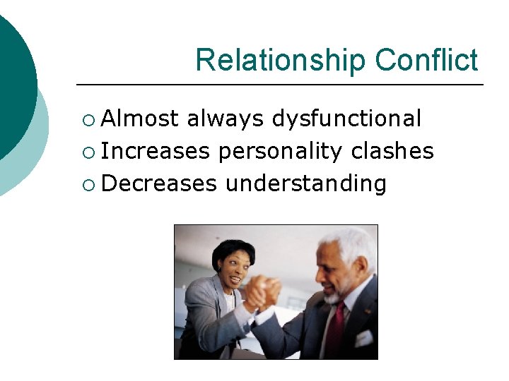 Relationship Conflict ¡ Almost always dysfunctional ¡ Increases personality clashes ¡ Decreases understanding 