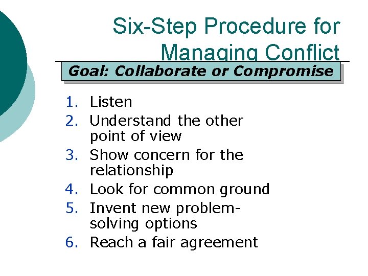 Six-Step Procedure for Managing Conflict Goal: Collaborate or Compromise 1. Listen 2. Understand the