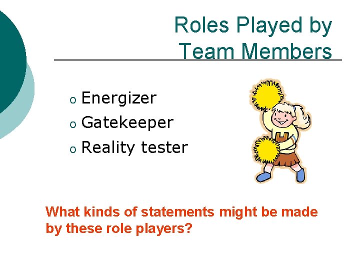 Roles Played by Team Members o Energizer o Gatekeeper o Reality tester What kinds