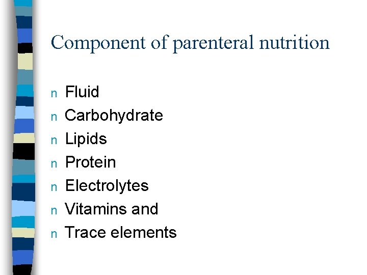 Component of parenteral nutrition n n n Fluid Carbohydrate Lipids Protein Electrolytes Vitamins and