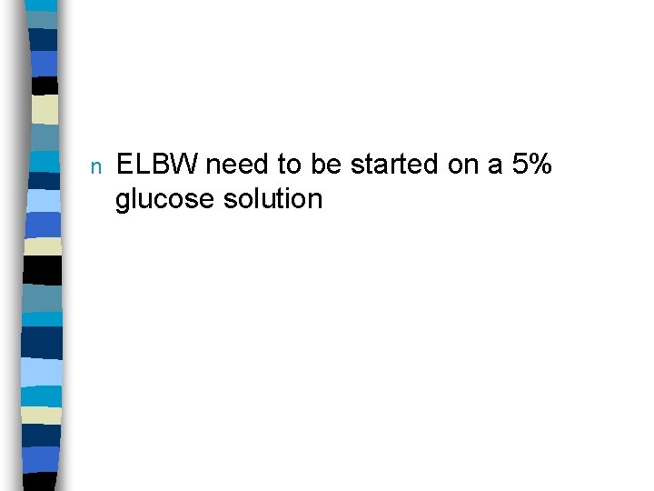 n ELBW need to be started on a 5% glucose solution 