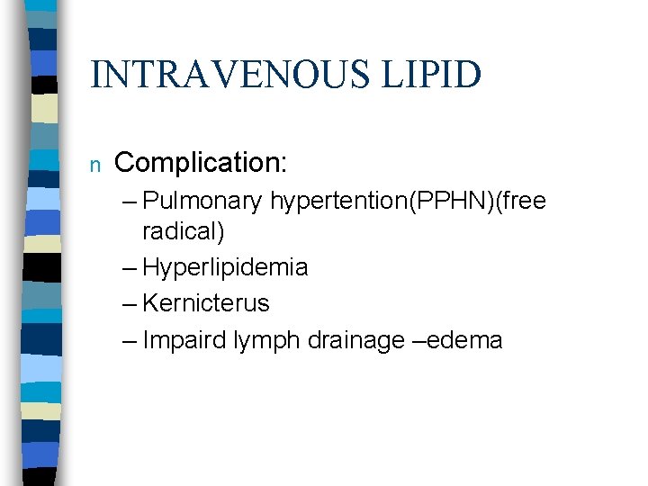 INTRAVENOUS LIPID n Complication: – Pulmonary hypertention(PPHN)(free radical) – Hyperlipidemia – Kernicterus – Impaird