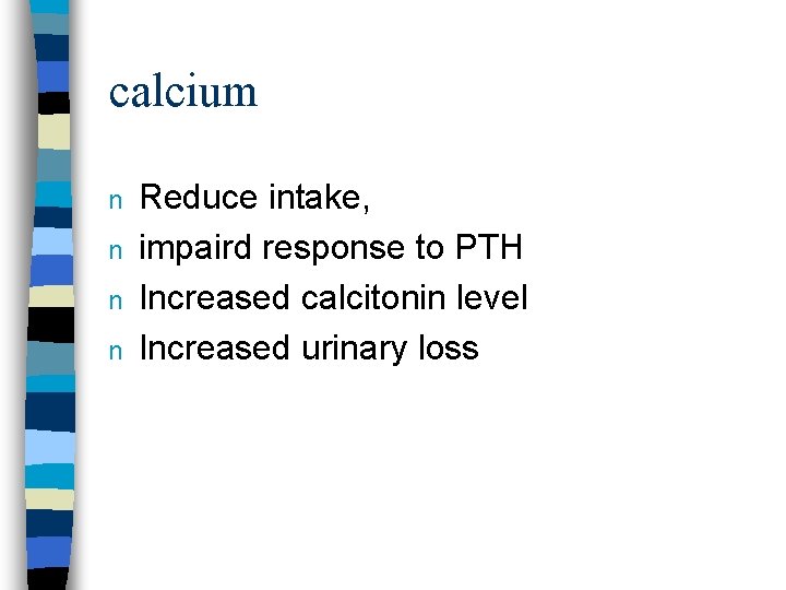 calcium n n Reduce intake, impaird response to PTH Increased calcitonin level Increased urinary