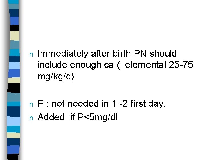 n Immediately after birth PN should include enough ca ( elemental 25 -75 mg/kg/d)