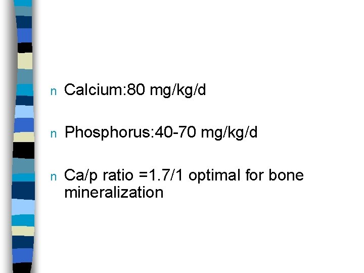 n Calcium: 80 mg/kg/d n Phosphorus: 40 -70 mg/kg/d n Ca/p ratio =1. 7/1