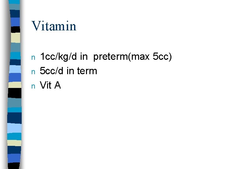 Vitamin n 1 cc/kg/d in preterm(max 5 cc) 5 cc/d in term Vit A