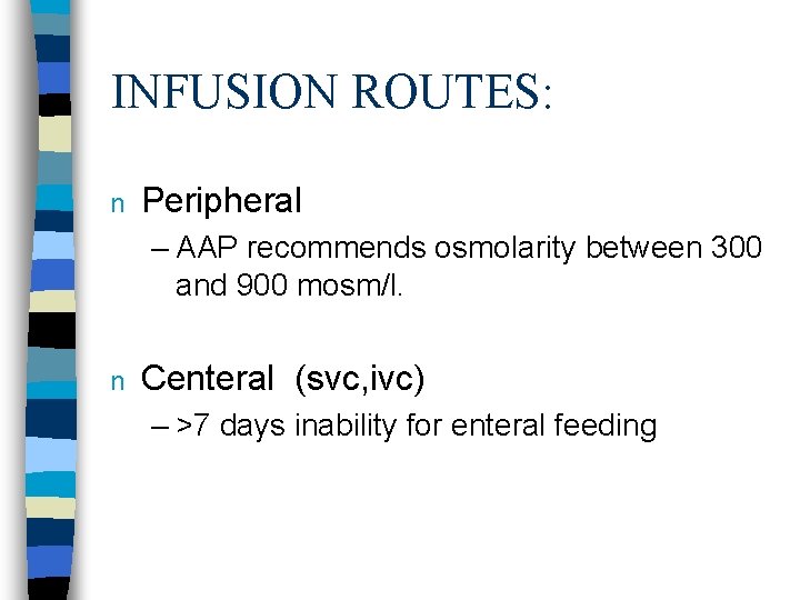 INFUSION ROUTES: n Peripheral – AAP recommends osmolarity between 300 and 900 mosm/l. n