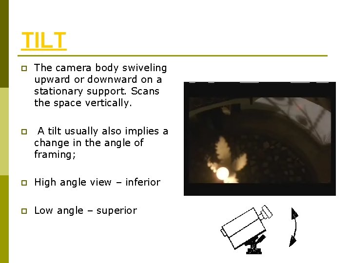 TILT p The camera body swiveling upward or downward on a stationary support. Scans