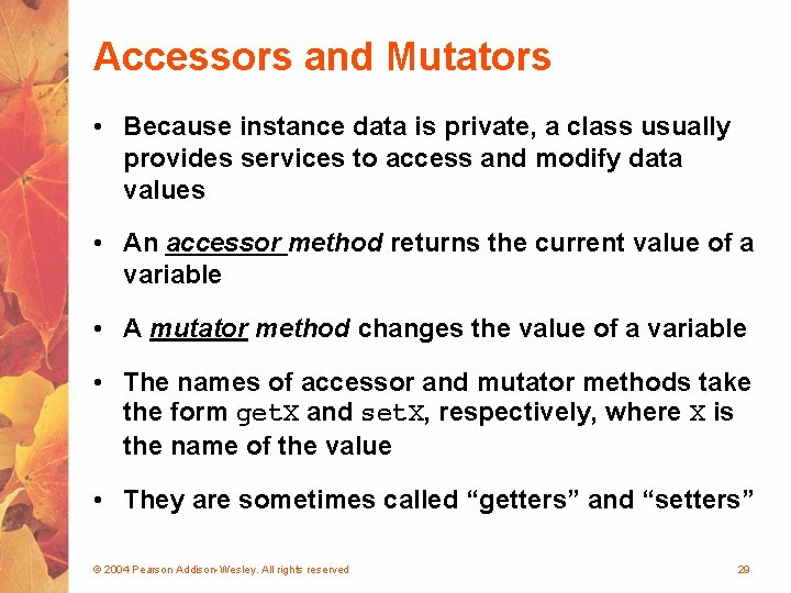 Accessors and Mutators • Because instance data is private, a class usually provides services