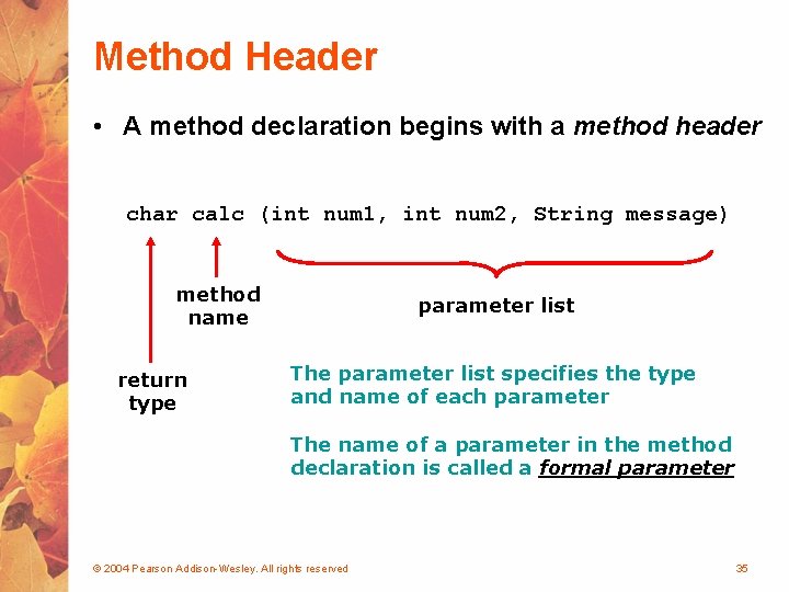 Method Header • A method declaration begins with a method header char calc (int