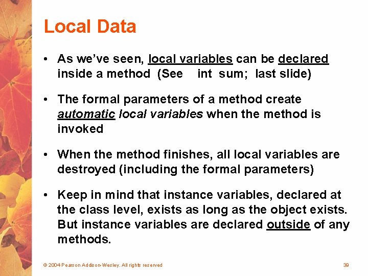 Local Data • As we’ve seen, local variables can be declared inside a method