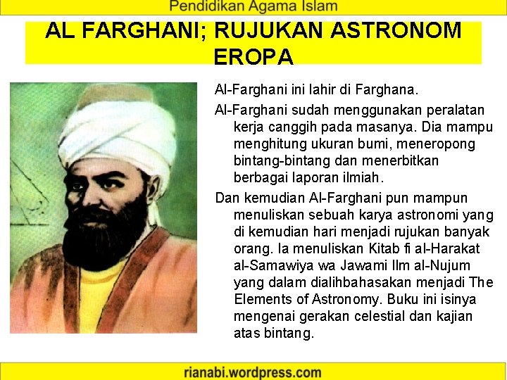 AL FARGHANI; RUJUKAN ASTRONOM EROPA Al-Farghani ini lahir di Farghana. Al-Farghani sudah menggunakan peralatan