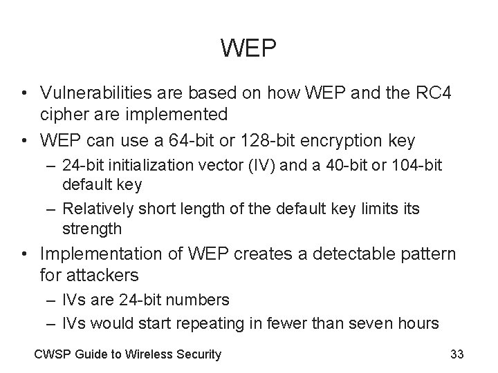 WEP • Vulnerabilities are based on how WEP and the RC 4 cipher are