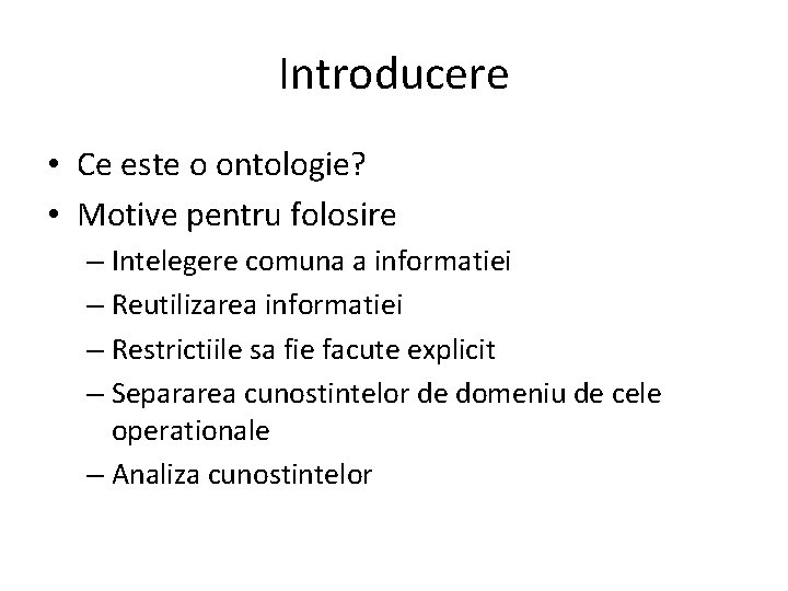 Introducere • Ce este o ontologie? • Motive pentru folosire – Intelegere comuna a