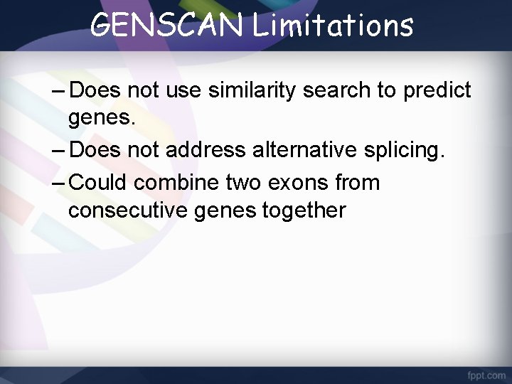 GENSCAN Limitations – Does not use similarity search to predict genes. – Does not