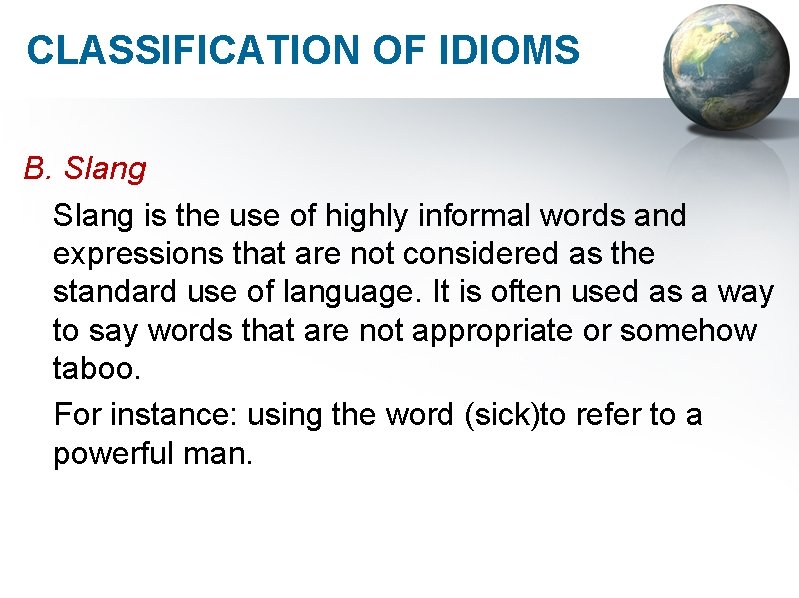 CLASSIFICATION OF IDIOMS B. Slang is the use of highly informal words and expressions