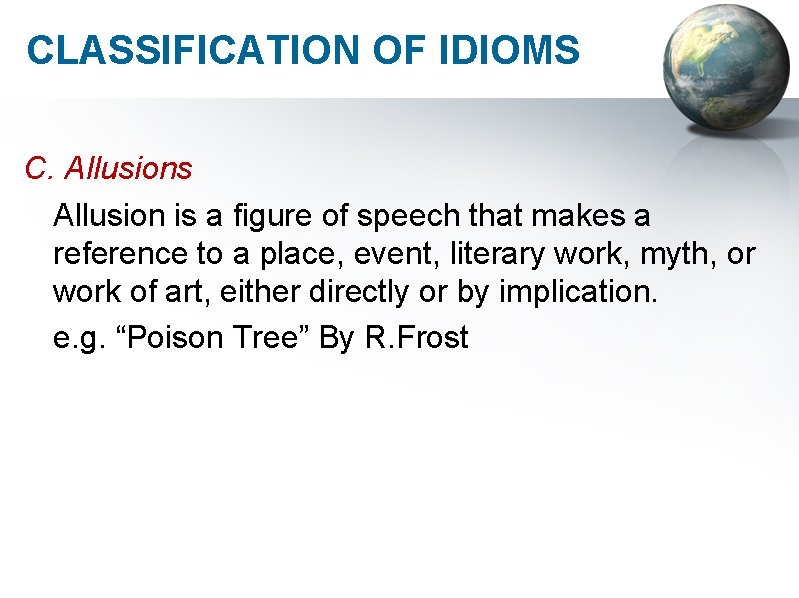 CLASSIFICATION OF IDIOMS C. Allusions Allusion is a figure of speech that makes a