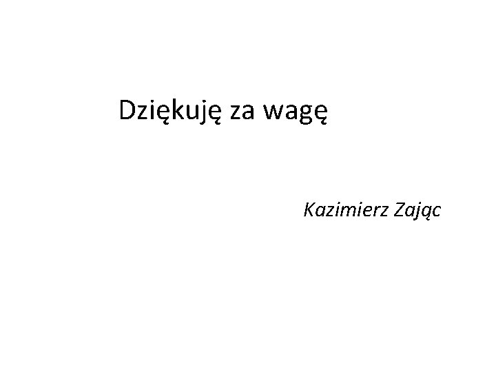 Dziękuję za wagę Kazimierz Zając 