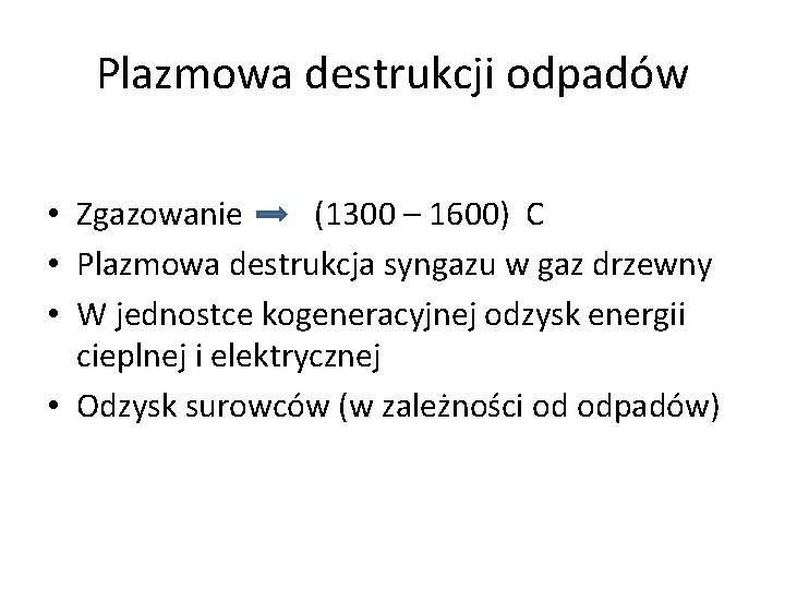 Plazmowa destrukcji odpadów • Zgazowanie (1300 – 1600) C • Plazmowa destrukcja syngazu w