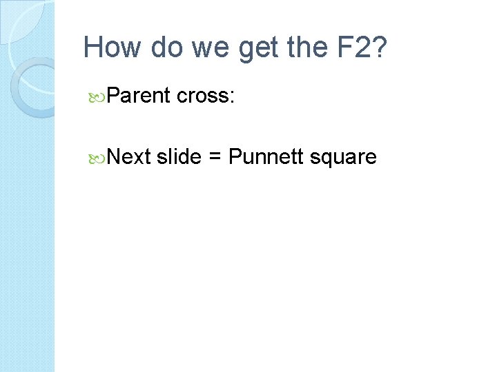 How do we get the F 2? Parent Next cross: slide = Punnett square