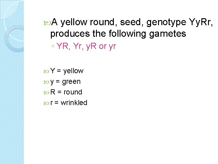  A yellow round, seed, genotype Yy. Rr, produces the following gametes ◦ YR,