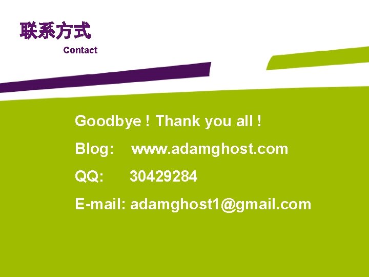 联系方式 Contact Goodbye ! Thank you all ! Blog: www. adamghost. com QQ: 30429284