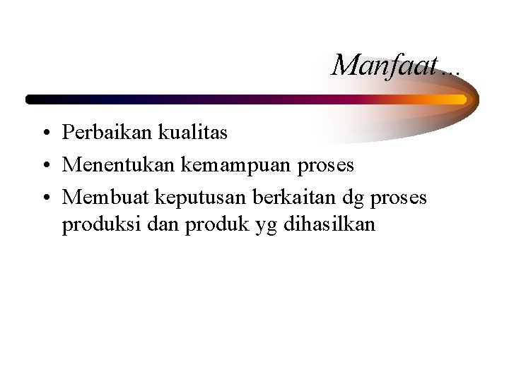 Manfaat… • Perbaikan kualitas • Menentukan kemampuan proses • Membuat keputusan berkaitan dg proses