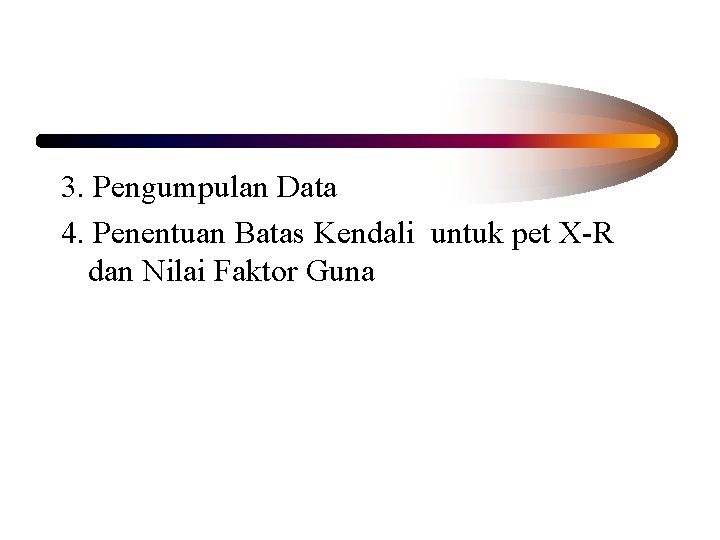 3. Pengumpulan Data 4. Penentuan Batas Kendali untuk pet X-R dan Nilai Faktor Guna