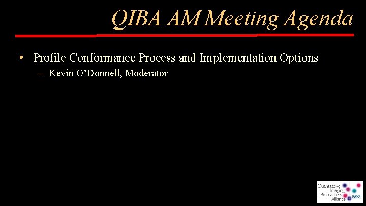 QIBA AM Meeting Agenda • Profile Conformance Process and Implementation Options – Kevin O’Donnell,