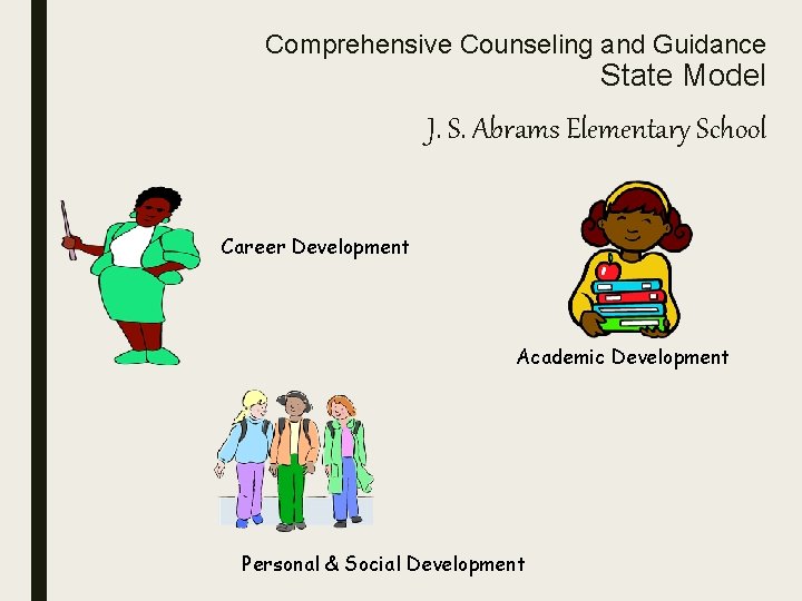 Comprehensive Counseling and Guidance State Model J. S. Abrams Elementary School Career Development Academic
