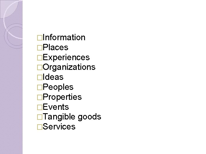 �Information �Places �Experiences �Organizations �Ideas �Peoples �Properties �Events �Tangible goods �Services 