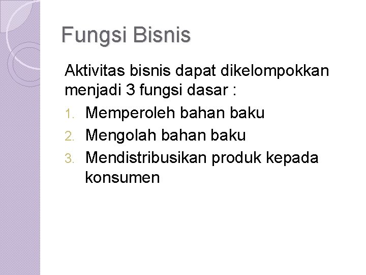 Fungsi Bisnis Aktivitas bisnis dapat dikelompokkan menjadi 3 fungsi dasar : 1. Memperoleh bahan