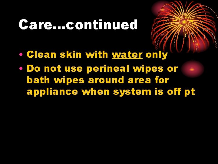 Care…continued • Clean skin with water only • Do not use perineal wipes or