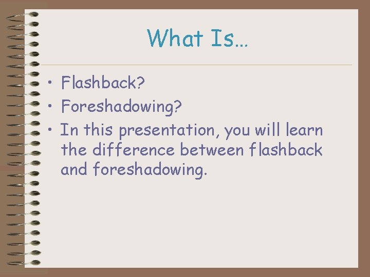 What Is… • Flashback? • Foreshadowing? • In this presentation, you will learn the