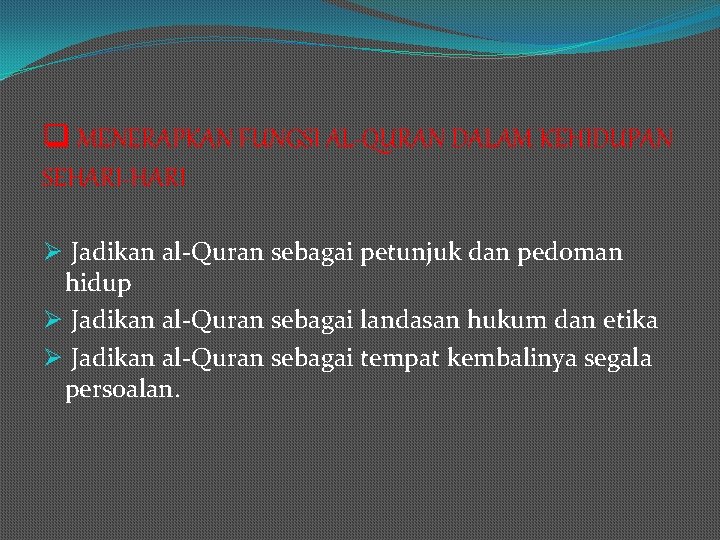 q MENERAPKAN FUNGSI AL-QURAN DALAM KEHIDUPAN SEHARI-HARI Ø Jadikan al-Quran sebagai petunjuk dan pedoman