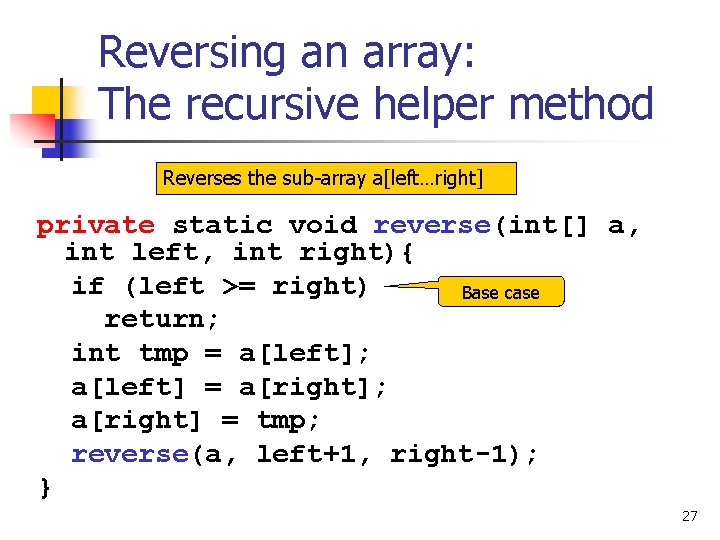 Reversing an array: The recursive helper method Reverses the sub-array a[left…right] private static void