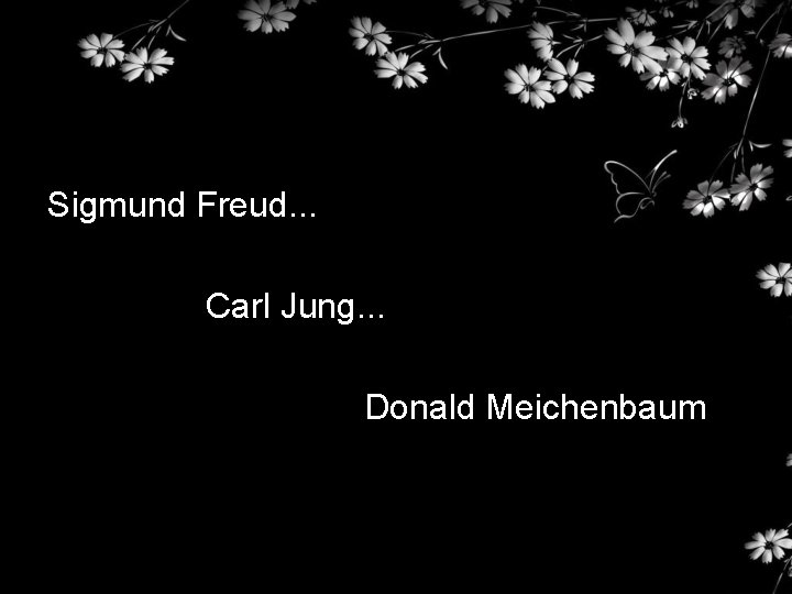 Sigmund Freud. . . Carl Jung. . . Donald Meichenbaum 