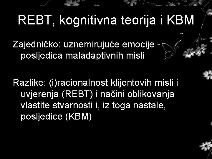 REBT, kognitivna teorija i KBM Zajedničko: uznemirujuće emocije posljedica maladaptivnih misli Razlike: (i)racionalnost klijentovih