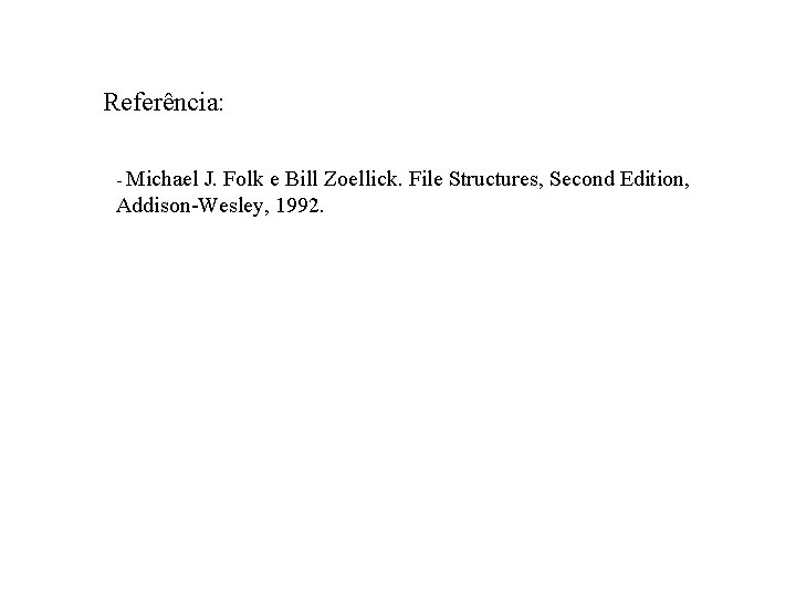 Referência: - Michael J. Folk e Bill Zoellick. File Structures, Second Edition, Addison-Wesley, 1992.