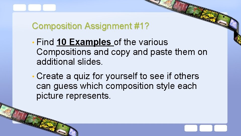 Composition Assignment #1? • Find 10 Examples of the various Compositions and copy and