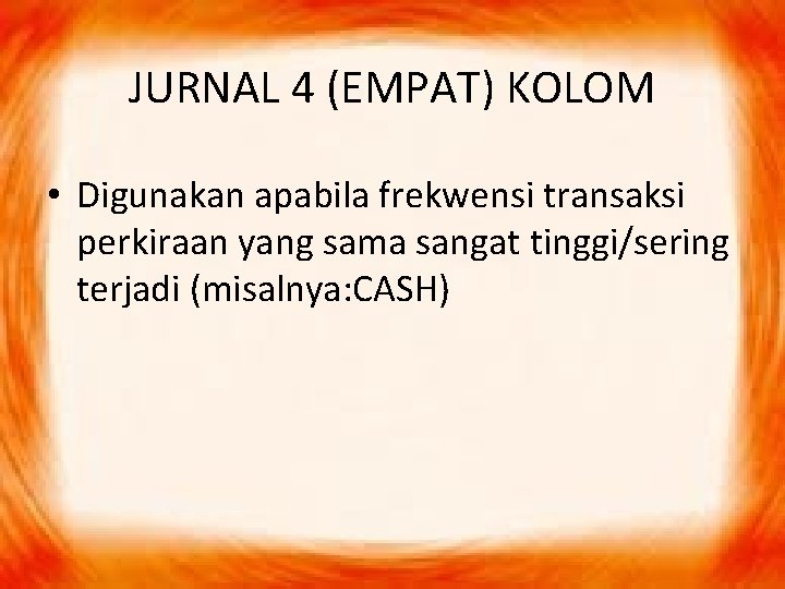 JURNAL 4 (EMPAT) KOLOM • Digunakan apabila frekwensi transaksi perkiraan yang sama sangat tinggi/sering