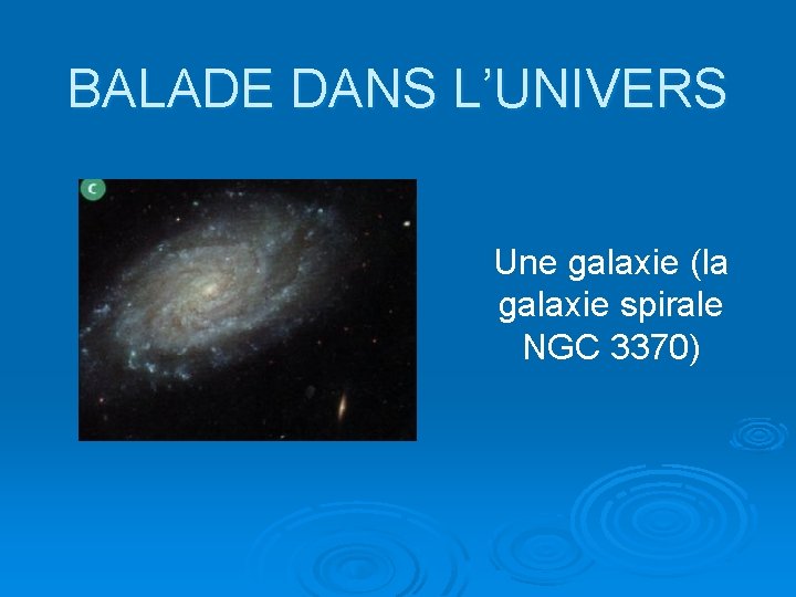 BALADE DANS L’UNIVERS Une galaxie (la galaxie spirale NGC 3370) 