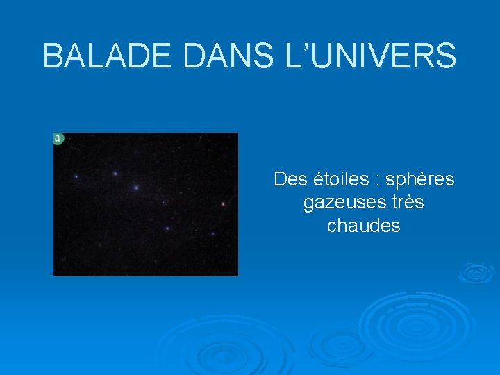 BALADE DANS L’UNIVERS Des étoiles : sphères gazeuses très chaudes 