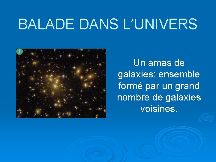 BALADE DANS L’UNIVERS Un amas de galaxies: ensemble formé par un grand nombre de