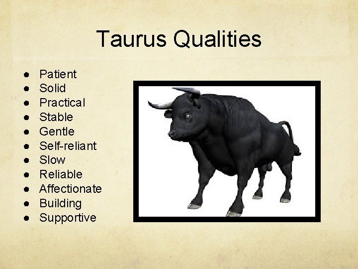 Taurus Qualities ● ● ● Patient Solid Practical Stable Gentle Self-reliant Slow Reliable Affectionate