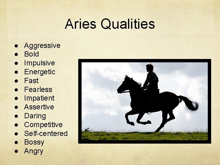 Aries Qualities ● ● ● ● Aggressive Bold Impulsive Energetic Fast Fearless Impatient Assertive