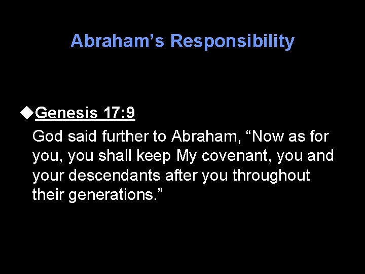 Abraham’s Responsibility u. Genesis 17: 9 God said further to Abraham, “Now as for