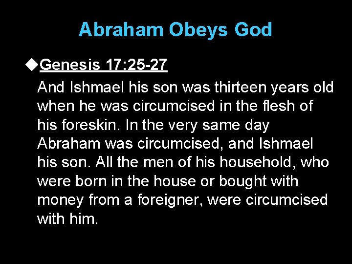 Abraham Obeys God u. Genesis 17: 25 -27 And Ishmael his son was thirteen