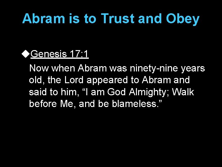 Abram is to Trust and Obey u. Genesis 17: 1 Now when Abram was